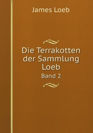 James Loeb Die Terrakotten der Sammlung Loeb. Band 2