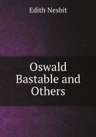 Edith Nesbit Oswald Bastable and Others