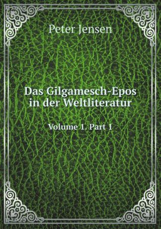 Peter Jensen Das Gilgamesch-Epos in der Weltliteratur. Volume 1. Part 1