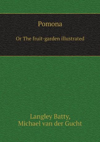 Langley Batty, Michael van der Gucht Pomona. Or The fruit-garden illustrated