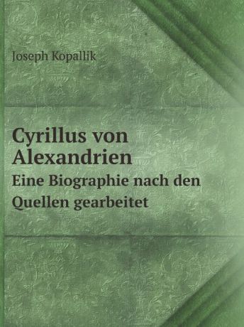 Joseph Kopallik Cyrillus von Alexandrien. Eine Biographie nach den Quellen gearbeitet