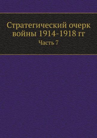 Коллектив авторов Стратегический очерк войны 1914-1918 гг. Часть 7