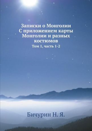 Н. Я. Бичурин Записки о Монголии. С приложением карты Монголии и разных костюмов. Том 1, часть 1-2