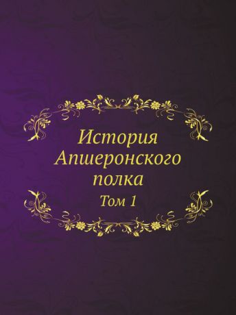 Коллектив авторов История Апшеронского полка. Том 1