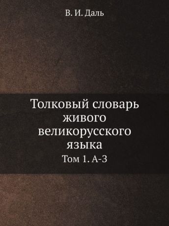 В. И. Даль Толковый словарь живого великорусского языка. Том 1. А-З