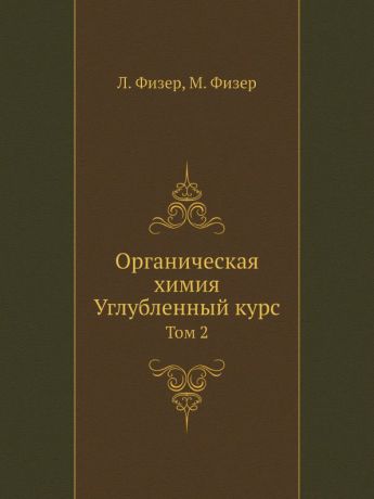 Л. Физер, М. Физер Органическая химия. Углубленный курс. Том 2