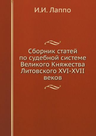 И.И. Лаппо Сборник статей по судебной системе Великого Княжества Литовского XVI-XVII веков