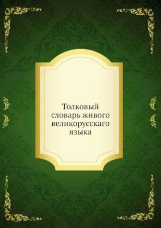 Неизвестный автор Толковый словарь живого великорусскаго языка