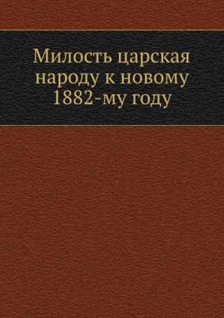 Неизвестный автор Милость царская народу к новому 1882-му году