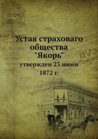 Неизвестный автор Устав страховаго общества "Якорь". утвержден 23 июня 1872 г.