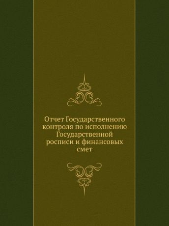 Неизвестный автор Отчет Государственного контроля по исполнению Государственной росписи и финансовых смет