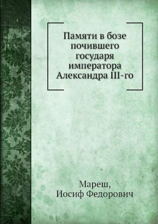 И.Ф. Мареш Памяти в бозе почившего государя императора Александра III-го