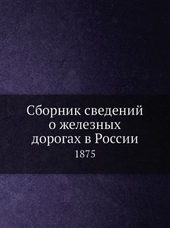 Неизвестный автор Сборник сведений о железных дорогах в России. 1875