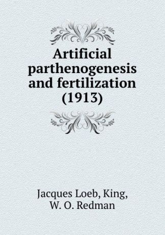 J. Loeb Artificial parthenogenesis and fertilization