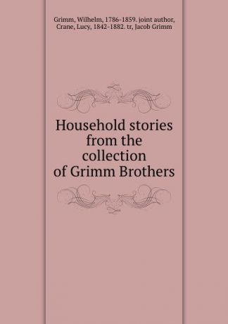 W. Grimm Household stories from the collection of Grimm Brothers