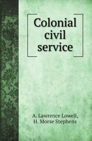 A. Lawrence Lowell, H. Morse Stephens Colonial civil service
