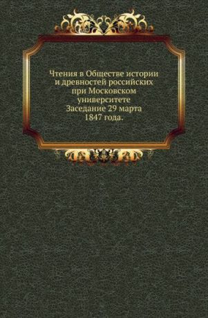 Неизвестный автор Чтения в Обществе истории и древностей российских при Московском университете. Заседание 29 марта 1847 года