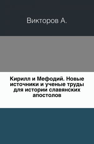 А. Викторов Кирилл и Мефодий. Новые источники и ученые труды для истории славянских апостолов