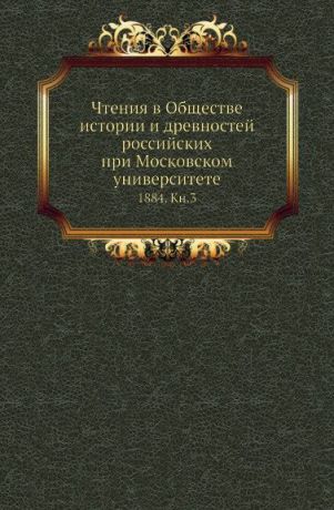 Неизвестный автор Чтения в Обществе истории и древностей российских при Московском университете. 1884. Книга 3