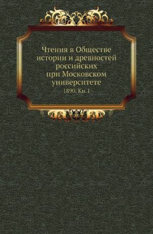 Неизвестный автор Чтения в Обществе истории и древностей российских при Московском университете. 1890. Книга 1