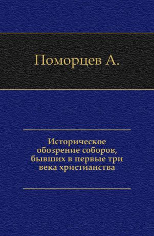 А. Поморцев Историческое обозрение соборов, бывших в первые три века христианства