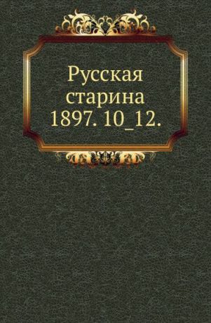 Неизвестный автор Русская старина. 1897. 10_12