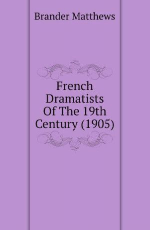 Matthews Brander French Dramatists Of The 19th Century (1905)