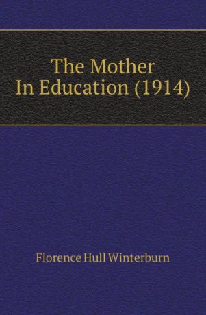 Florence Hull Winterburn The Mother In Education (1914)