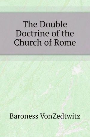 Baroness VonZedtwitz The Double Doctrine of the Church of Rome