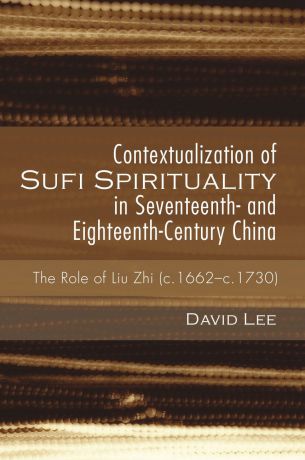 David Lee Contextualization of Sufi Spirituality in Seventeenth- and Eighteenth-Century China