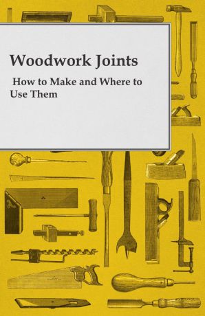 A. Practical Joiner Woodwork Joints - How to Make and Where to Use Them