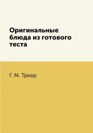 Г. М. Треер Оригинальные блюда из готового теста