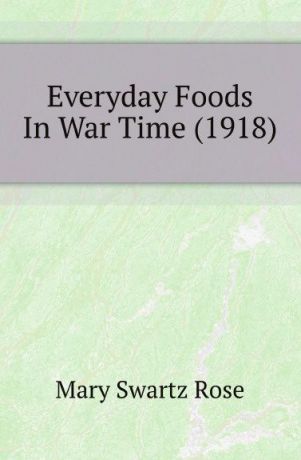 Mary Swartz Rose Everyday Foods In War Time (1918)