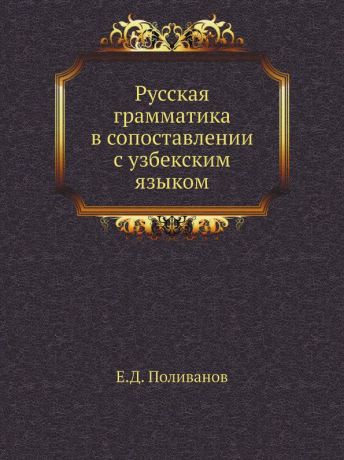 Е.Д. Поливанов Русская грамматика в сопоставлении с узбекским языком