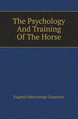 Eugenio Martinengo Cesaresco The Psychology And Training Of The Horse