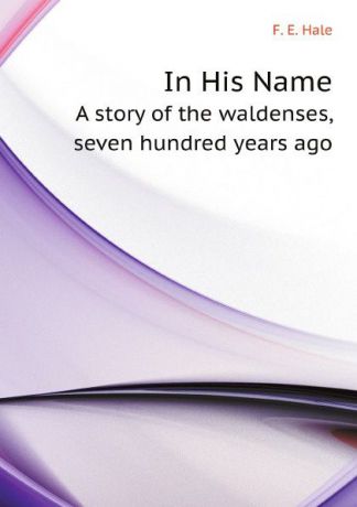 F.E. Hale In His Name. A story of the waldenses, seven hundred years ago
