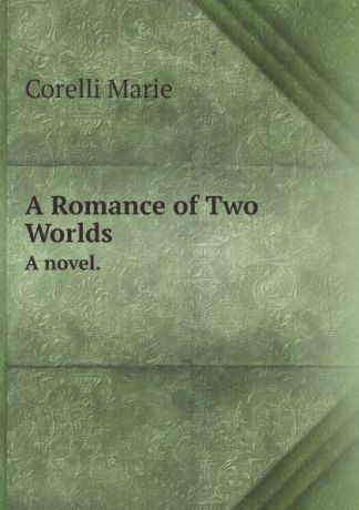 Marie Corelli A Romance of Two Worlds. A novel.