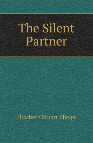 Phelps Elizabeth Stuart The Silent Partner
