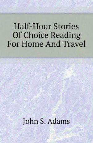 John S. Adams Half-Hour Stories Of Choice Reading For Home And Travel