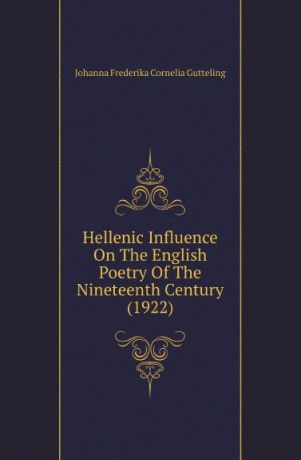Johanna Frederika Cornelia Gutteling Hellenic Influence On The English Poetry Of The Nineteenth Century (1922)