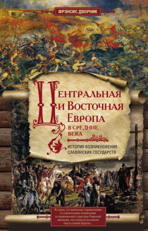 Фрэнсис Дворник Центральная и Восточная Европа в средние века. История возниковения славянских государств