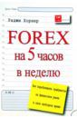 Хорнер Раджи FOREX на 5 часов в неделю: как зарабатывать трейдингом на финансовом рынке в свободное время