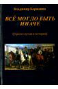 Каржавин Владимир Васильевич Все могло быть иначе. Несколько зарисовок о роли случая в истории