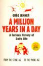 Jenner Greg A Million Years in a Day. A Curious History of Daily Life