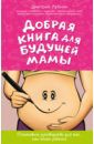 Лубнин Дмитрий Михайлович Добрая книга для будущей мамы. Позитивное руководство для тех, кто хочет ребенка
