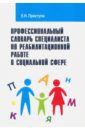 Приступа Елена Николаевна Профессиональный словарь специалиста по реабилитационной работе в социальной сфере. Справочник