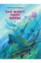 Сахарнов Святослав Владимирович Там живут одни киты. Рассказы и очень маленькая повесть