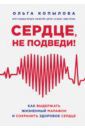 Копылова Ольга Сергеевна Сердце, не подведи. Как выдержать жизненный марафон и сохранить здоровое сердце