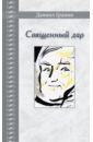 Гранин Даниил Александрович Священный дар. Литературные портреты, статьи, эссе