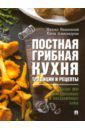 Александрова Елена Андреевна, Вишневский Михаил Владимирович Постная грибная кухня. Традиции и рецепты. Более 200 повседневных и праздничных блюд